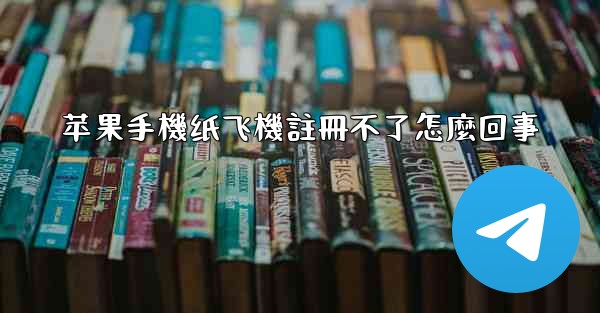 <b>苹果手機纸飞機註冊不了怎麼回事</b>