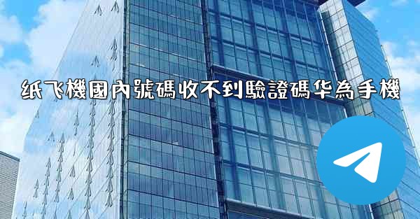 纸飞機國內號碼收不到驗證碼华為手機