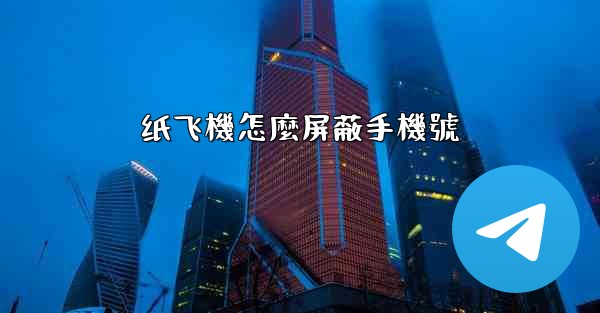 <b>纸飞機怎麼屏蔽手機號</b>