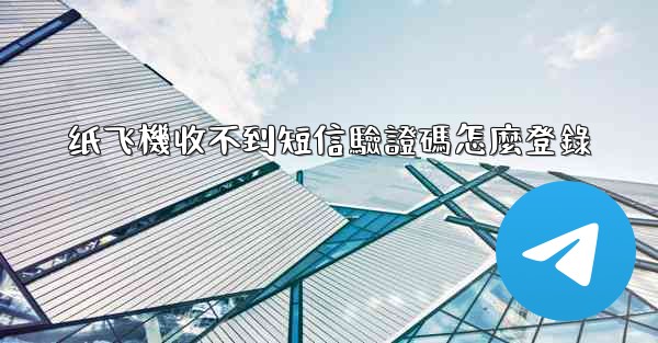 纸飞機收不到短信驗證碼怎麼登錄