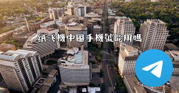 纸飞機中國手機號能用嗎