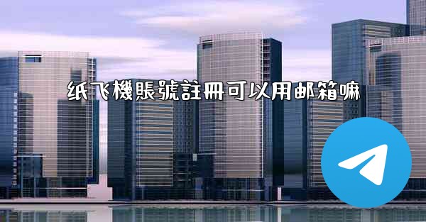 纸飞機賬號註冊可以用邮箱嘛