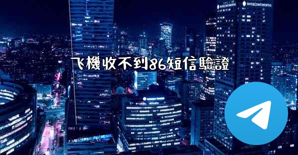 飞機收不到86短信驗證