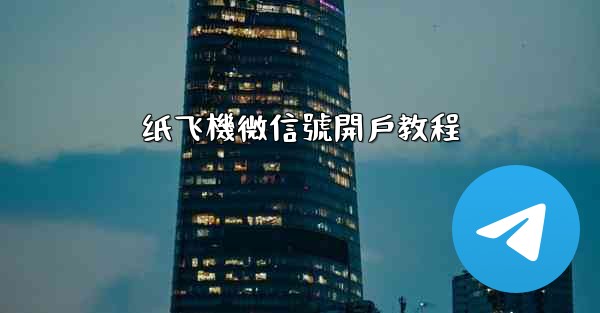 纸飞機微信號開戶教程