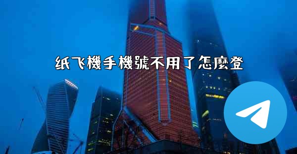 纸飞機手機號不用了怎麼登