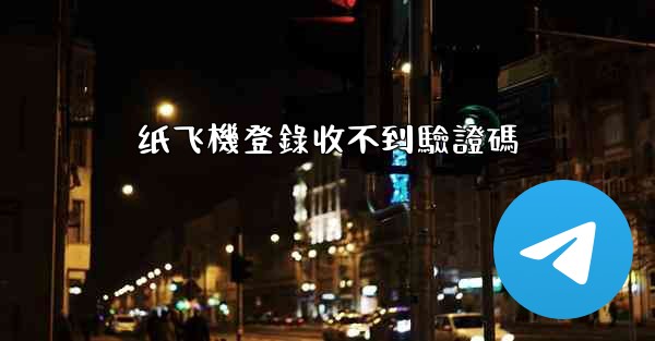 纸飞機登錄收不到驗證碼