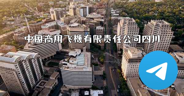 中國商用飞機有限责任公司四川