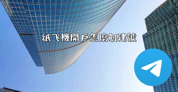 纸飞機開戶怎麼創建號