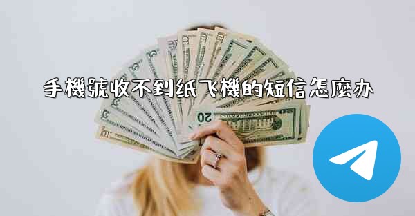 手機號收不到纸飞機的短信怎麼办