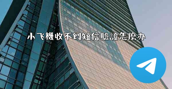 小飞機收不到短信驗證怎麼办