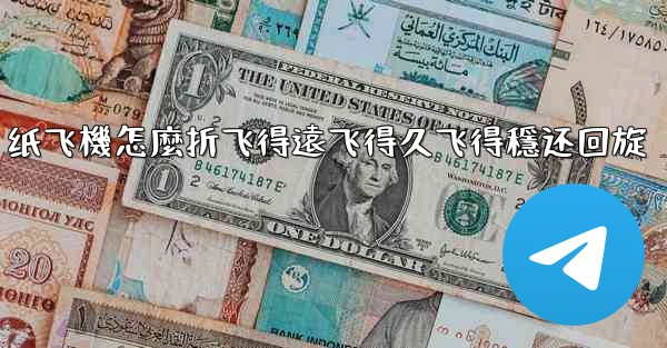 纸飞機怎麼折飞得遠飞得久飞得穩还回旋