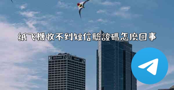 纸飞機收不到短信驗證碼怎麼回事