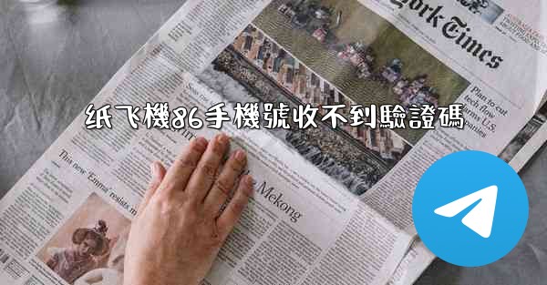 纸飞機86手機號收不到驗證碼