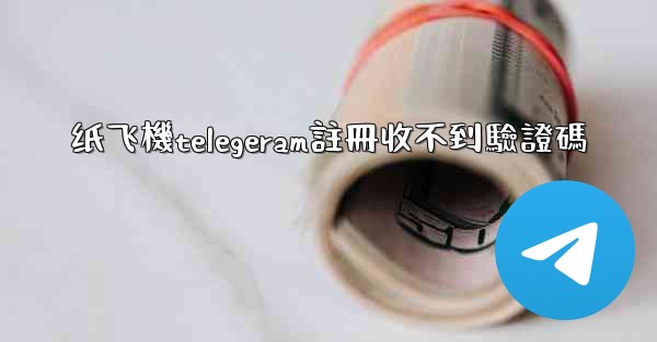 纸飞機telegeram註冊收不到驗證碼