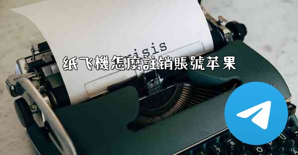 <b>纸飞機怎麼註销賬號苹果</b>