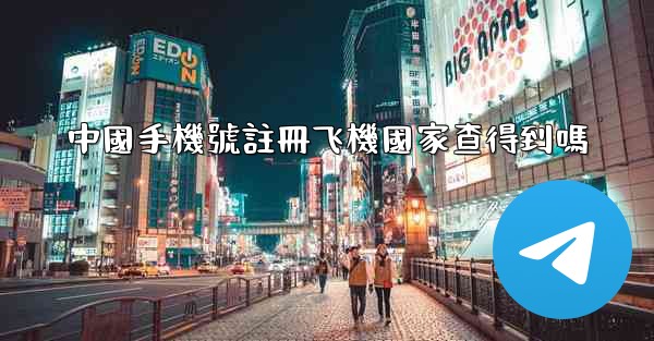 中國手機號註冊飞機國家查得到嗎
