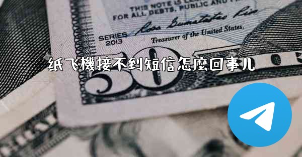 纸飞機接不到短信怎麼回事儿