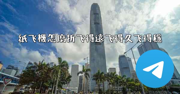 纸飞機怎麼折飞得遠飞得久飞得穩