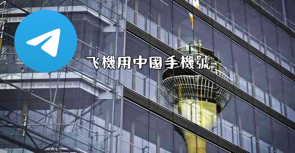 <b>飞機用中國手機號</b>