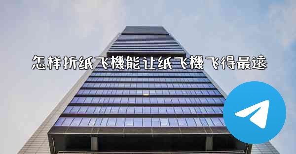 怎样折纸飞機能让纸飞機飞得最遠