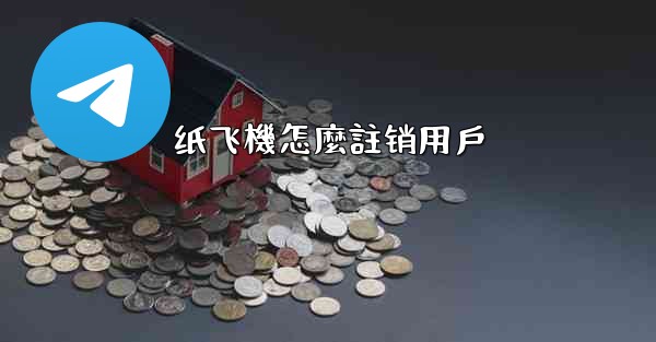 纸飞機怎麼註销用戶