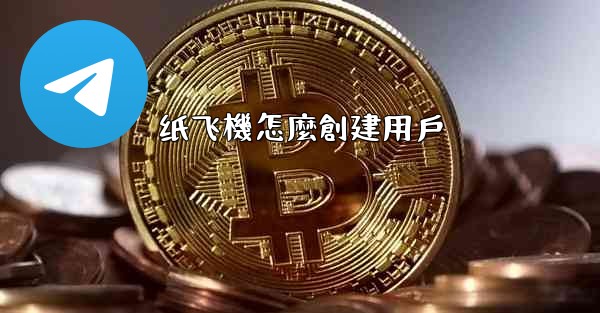 纸飞機怎麼創建用戶