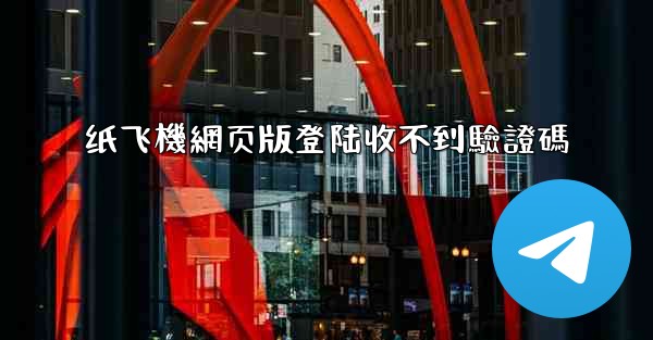 纸飞機網页版登陆收不到驗證碼