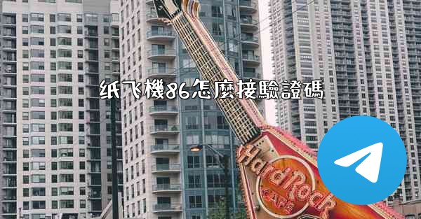 <b>纸飞機86怎麼接驗證碼</b>