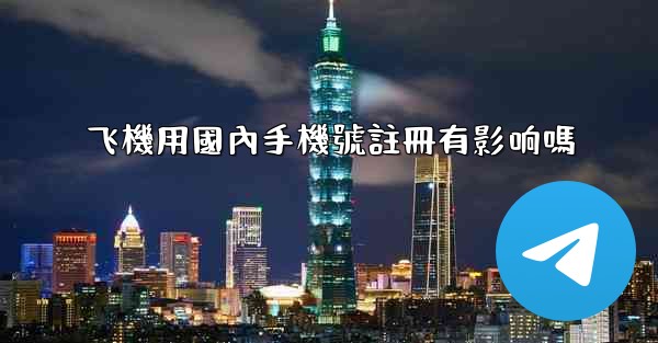 飞機用國內手機號註冊有影响嗎