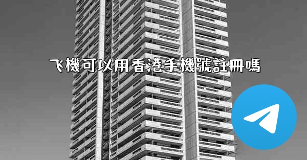 <b>飞機可以用香港手機號註冊嗎</b>