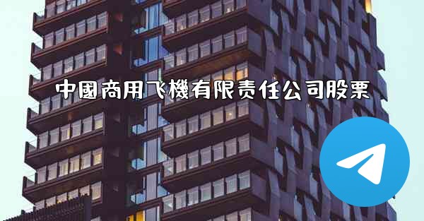 中國商用飞機有限责任公司股票