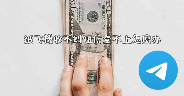 纸飞機收不到短信登不上怎麼办