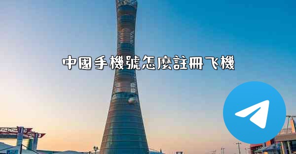 中國手機號怎麼註冊飞機