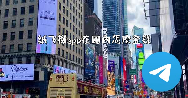 <b>纸飞機app在國內怎麼登錄</b>