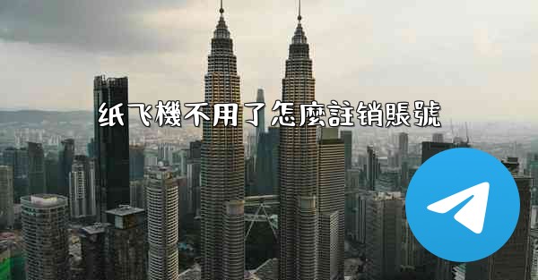 <b>纸飞機不用了怎麼註销賬號</b>