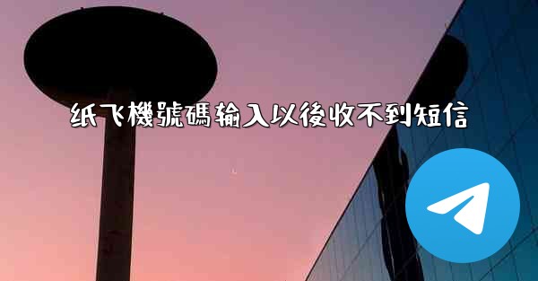 纸飞機號碼输入以後收不到短信