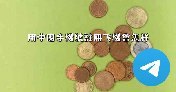 用中國手機號註冊飞機會怎样