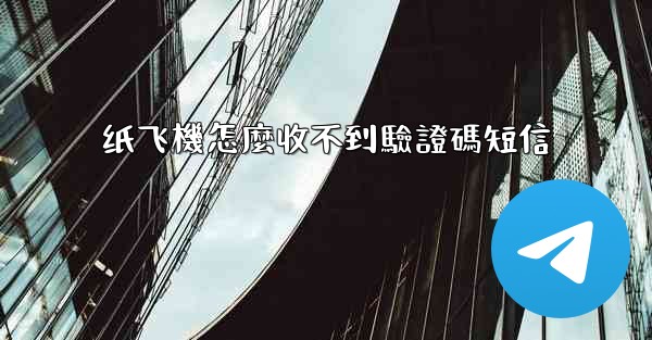 纸飞機怎麼收不到驗證碼短信
