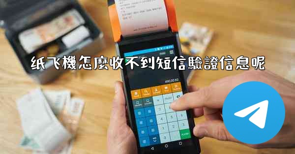 纸飞機怎麼收不到短信驗證信息呢