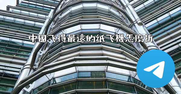 中國飞得最遠的纸飞機怎麼折