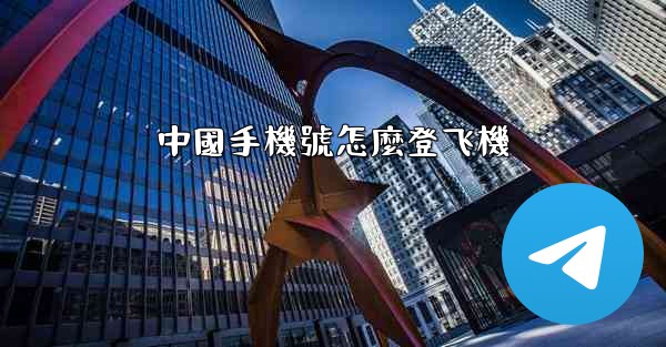 <b>中國手機號怎麼登飞機</b>