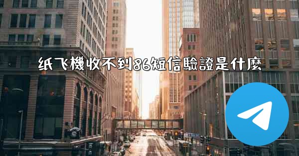 纸飞機收不到86短信驗證是什麼