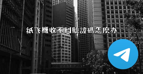 纸飞機收不到驗證碼怎麼办