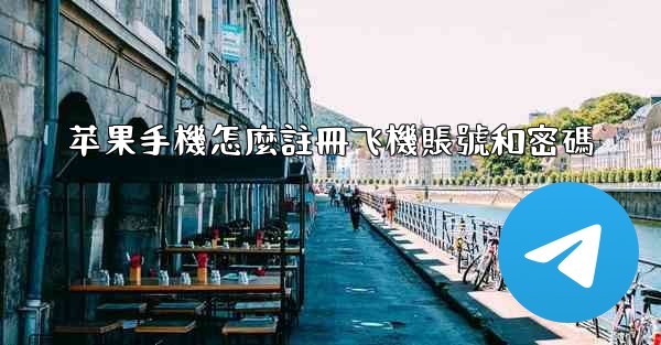 苹果手機怎麼註冊飞機賬號和密碼