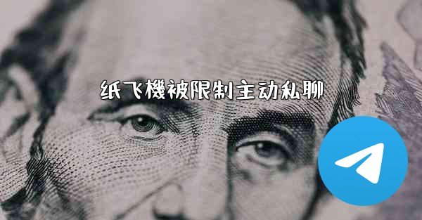 纸飞機被限制主动私聊