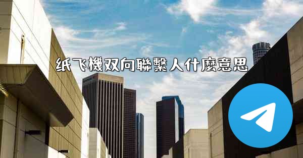 纸飞機双向聯繫人什麼意思