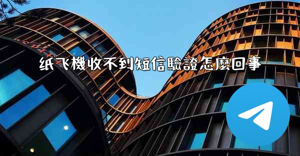 纸飞機收不到短信驗證怎麼回事
