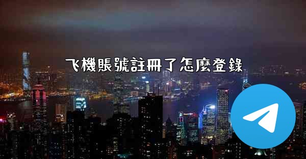 飞機賬號註冊了怎麼登錄