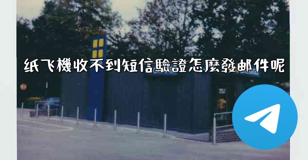 纸飞機收不到短信驗證怎麼發邮件呢