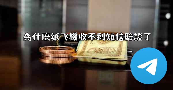 為什麼纸飞機收不到短信驗證了